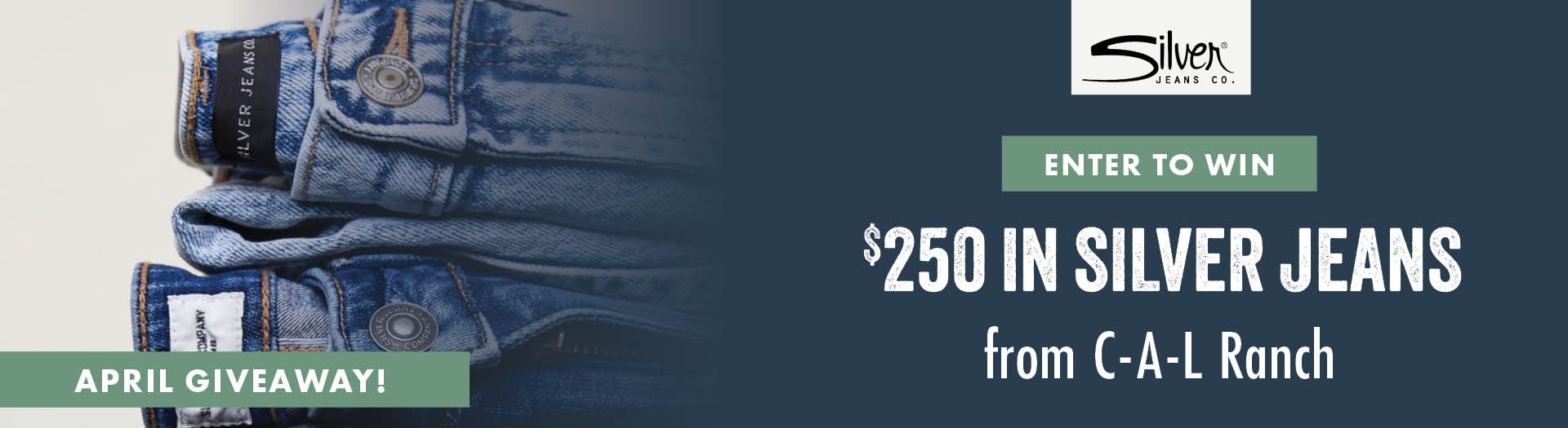 APRIL GIVEAWAY ENTER TO WIN $250 IN SILVER JEANS from C-A-L Ranch