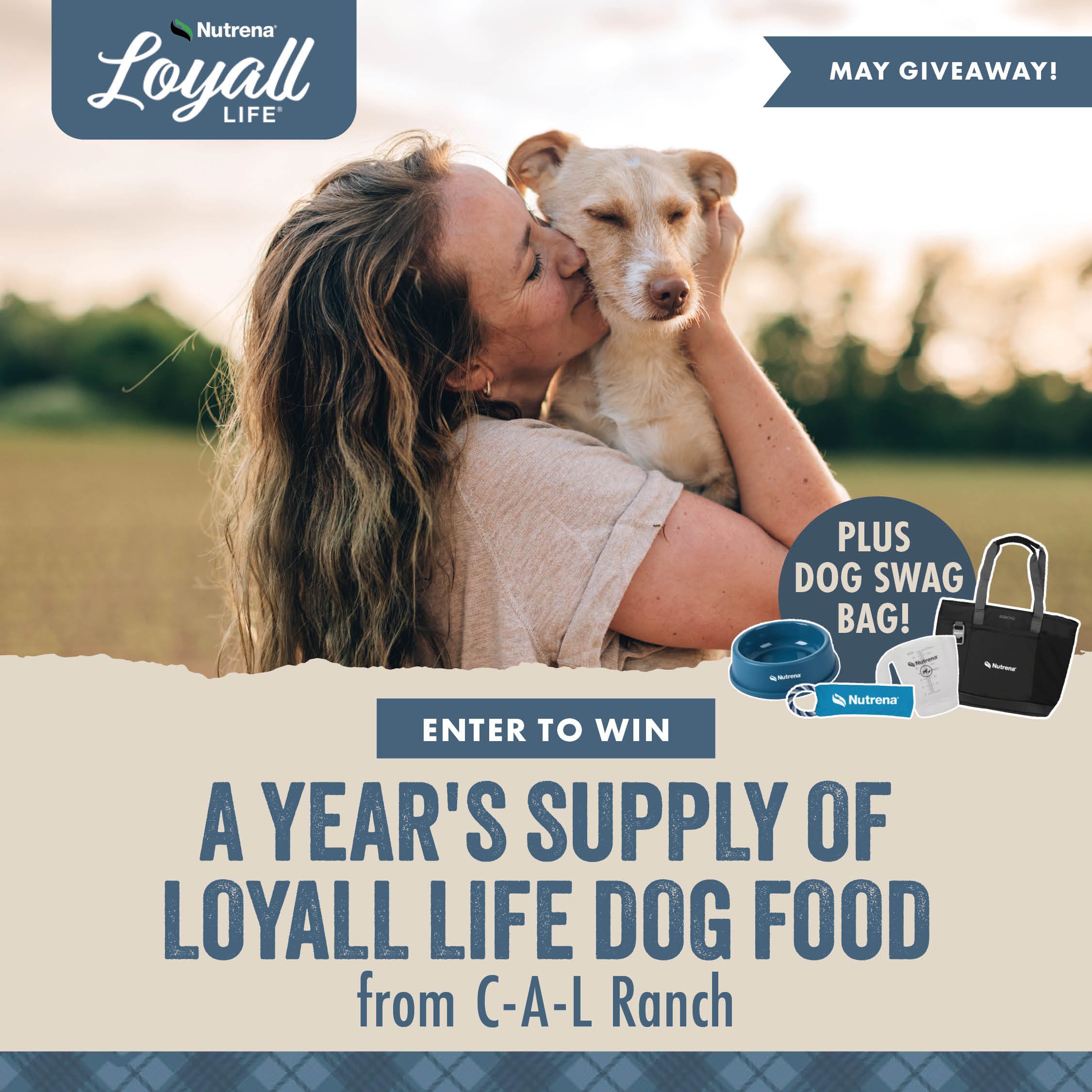 MAY GIVEAWAY ENTER TO WIN A YEAR'S SUPPLY OF LOYALL LIFE DOG FOOD from C-A-L RANCH
