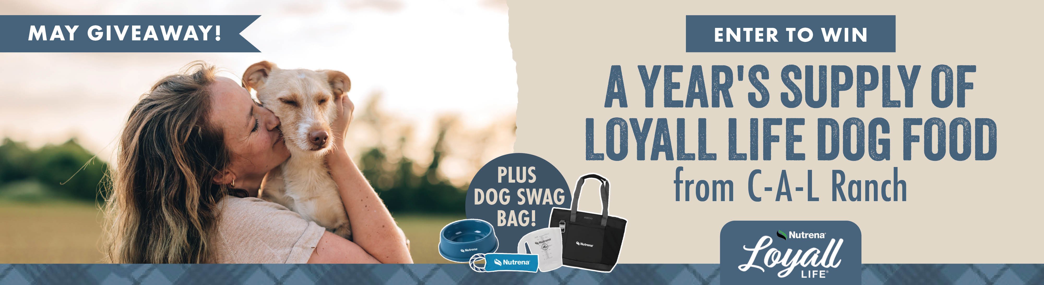 MAY GIVEAWAY ENTER TO WIN A YEAR'S SUPPLY OF LOYALL LIFE DOG FOOD from C-A-L RANCH